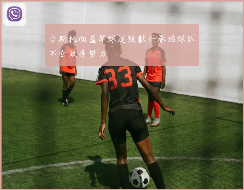 古斯托向蓝军球迷致歉并承诺球队不会放弃努力