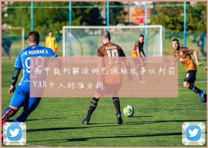 西甲裁判解读姆巴佩助攻争议判罚VAR介入标准分析