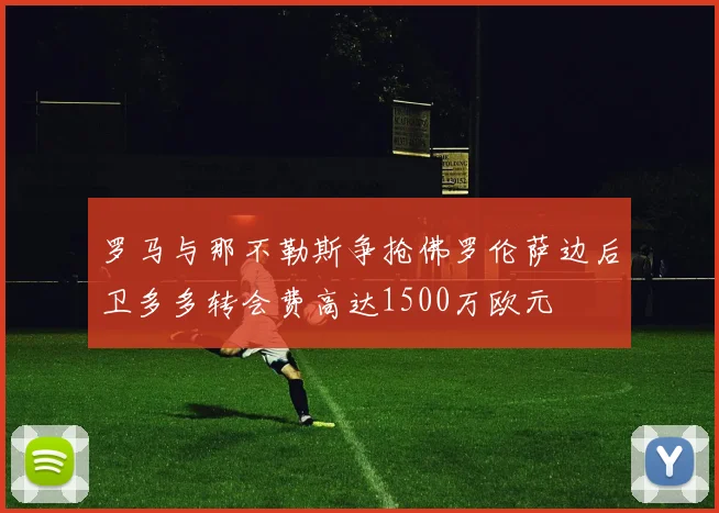 罗马与那不勒斯争抢佛罗伦萨边后卫多多转会费高达1500万欧元