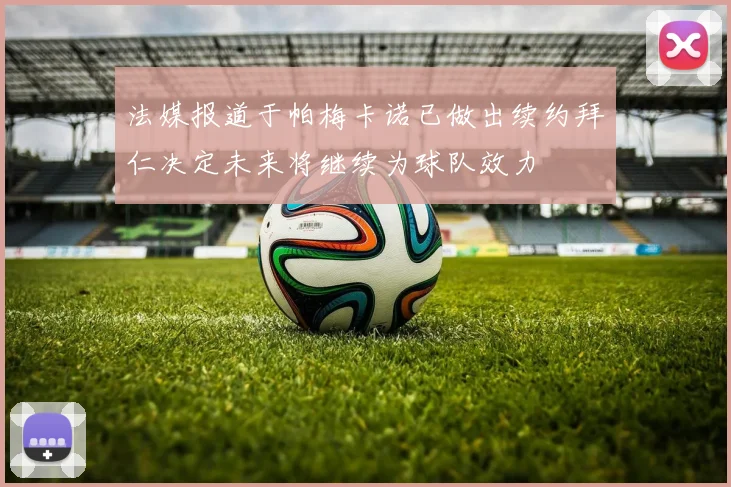 法媒报道于帕梅卡诺已做出续约拜仁决定未来将继续为球队效力